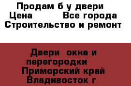 Продам б/у двери › Цена ­ 900 - Все города Строительство и ремонт » Двери, окна и перегородки   . Приморский край,Владивосток г.